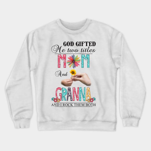 God Gifted Me Two Titles Mom And Granna And I Rock Them Both Wildflowers Valentines Mothers Day Crewneck Sweatshirt by KIMIKA